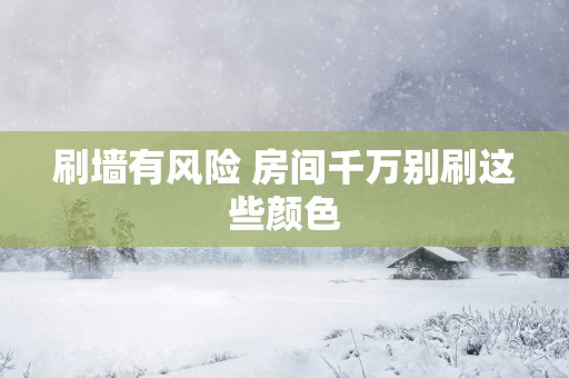 刷墙有风险 房间千万别刷这些颜色