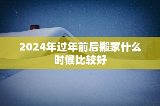 2025年过年前后搬家什么时候比较好