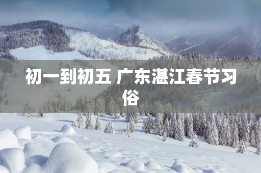 初一到初五 广东湛江春节习俗