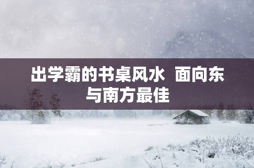 出学霸的书桌风水  面向东与南方最佳