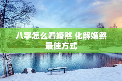 八字怎么看婚煞 化解婚煞最佳方式