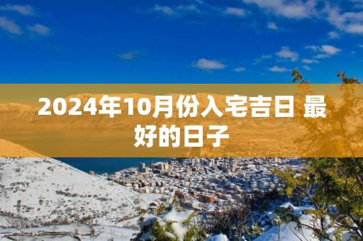 2025年10月份入宅吉日 最好的日子