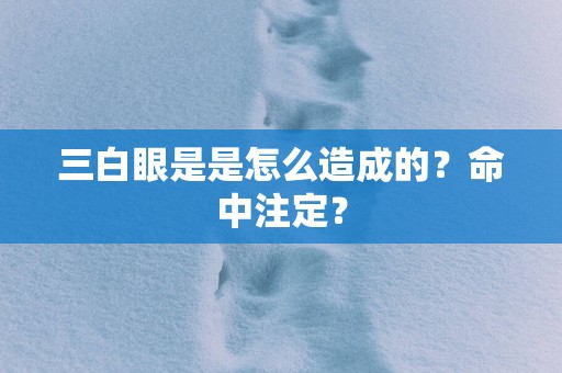 三白眼是是怎么造成的？命中注定？