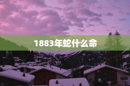 1883年蛇什么命
