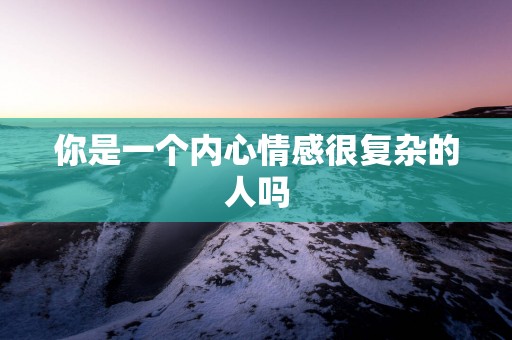 你是一个内心情感很复杂的人吗