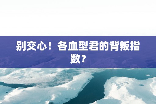别交心！各血型君的背叛指数？