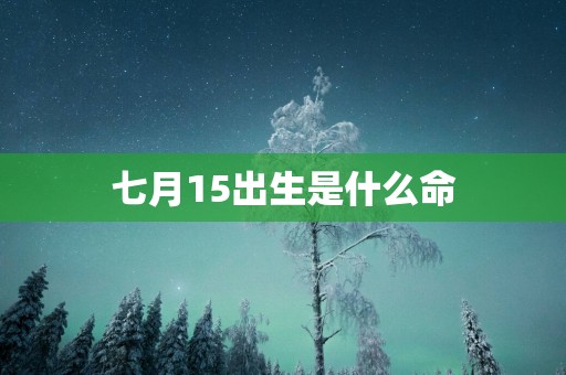 七月15出生是什么命