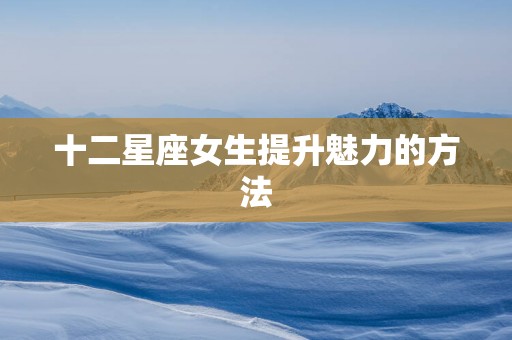 十二星座女生提升魅力的方法