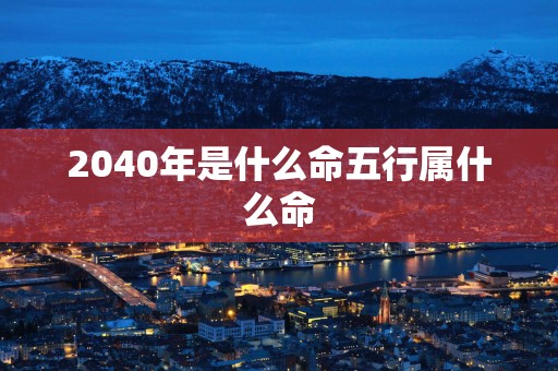 2040年是什么命五行属什么命