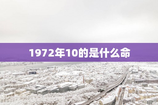 1972年10的是什么命