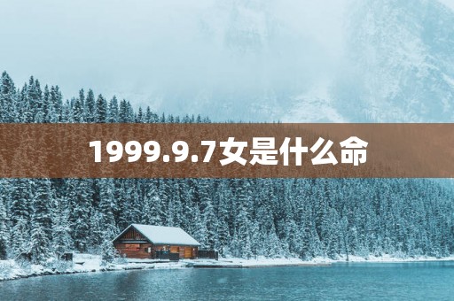 1999.9.7女是什么命