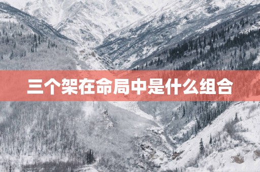 三个架在命局中是什么组合