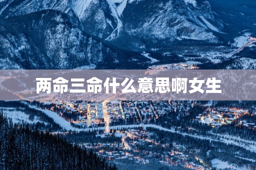 两命三命什么意思啊女生