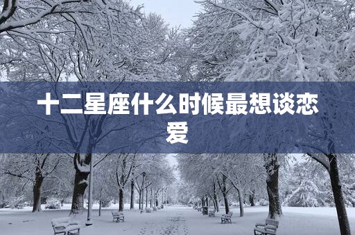 十二星座什么时候最想谈恋爱