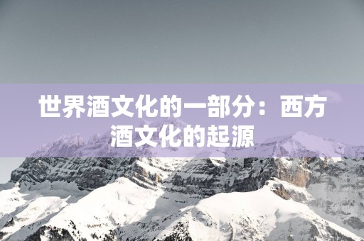 世界酒文化的一部分：西方酒文化的起源
