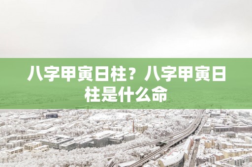 八字甲寅日柱？八字甲寅日柱是什么命
