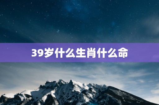 39岁什么生肖什么命