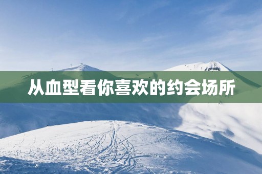 从血型看你喜欢的约会场所