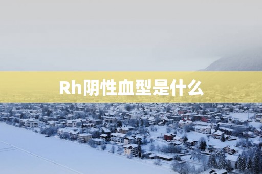Rh阴性血型是什么