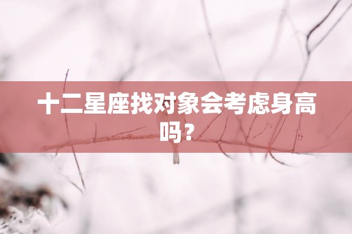 十二星座找对象会考虑身高吗？