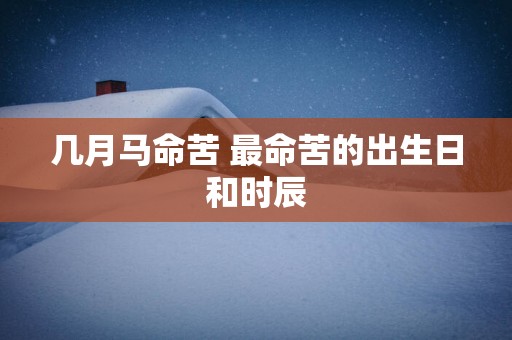 几月马命苦 最命苦的出生日和时辰
