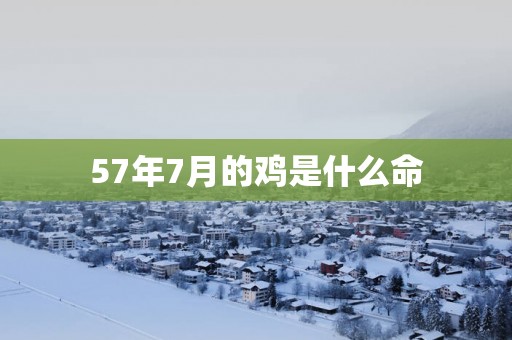 57年7月的鸡是什么命