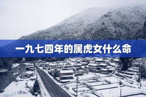 一九七四年的属虎女什么命