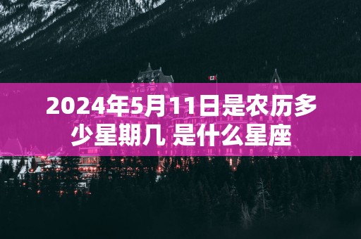 2025年5月11日是农历多少星期几 是什么星座