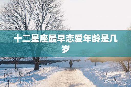 十二星座最早恋爱年龄是几岁