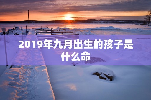 2019年九月出生的孩子是什么命