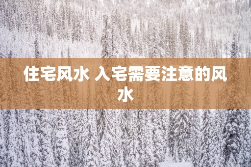 住宅风水 入宅需要注意的风水