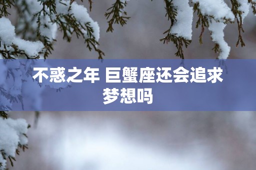 不惑之年 巨蟹座还会追求梦想吗