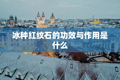 冰种红纹石的功效与作用是什么