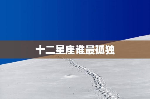 十二星座谁最孤独