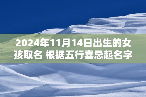 2025年11月14日出生的女孩取名 根据五行喜忌起名字