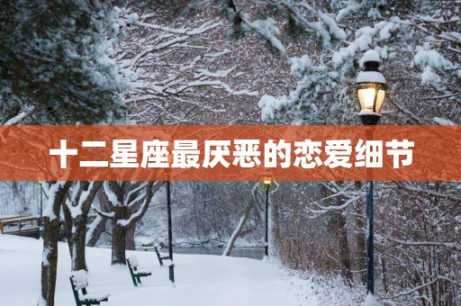 十二星座最厌恶的恋爱细节