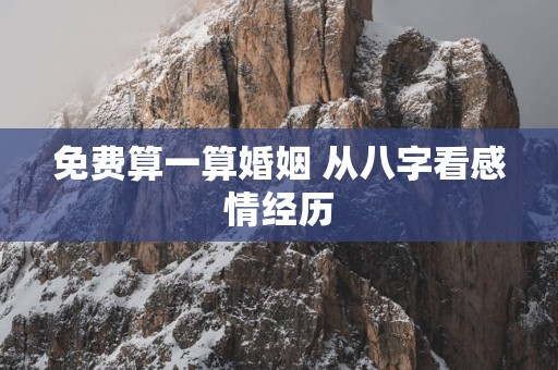 免费算一算婚姻 从八字看感情经历