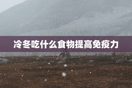 冷冬吃什么食物提高免疫力