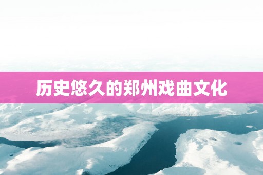 历史悠久的郑州戏曲文化