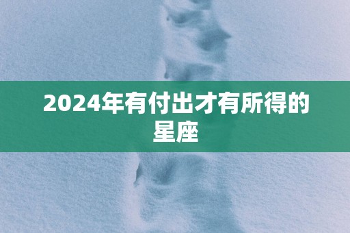 2025年有付出才有所得的星座