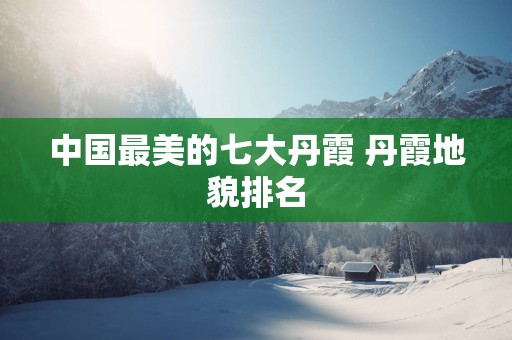 中国最美的七大丹霞 丹霞地貌排名