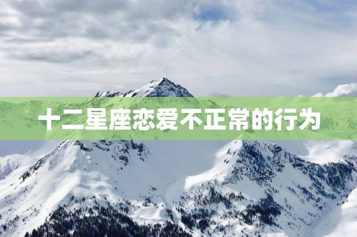 十二星座恋爱不正常的行为