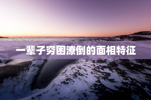 一辈子穷困潦倒的面相特征