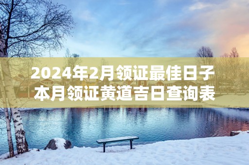 2025年2月领证最佳日子 本月领证黄道吉日查询表