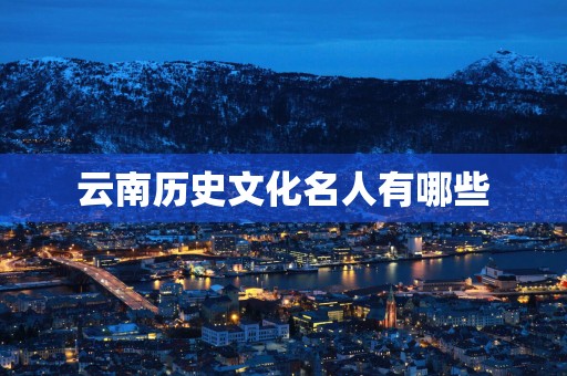 云南历史文化名人有哪些