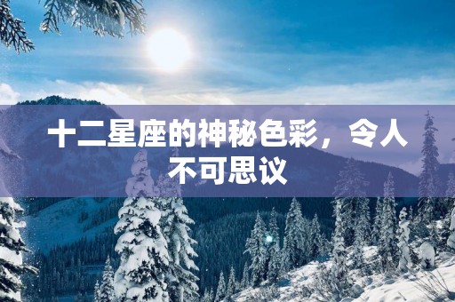 十二星座的神秘色彩，令人不可思议