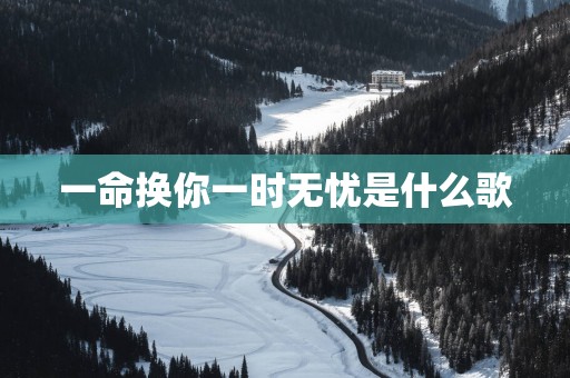 一命换你一时无忧是什么歌