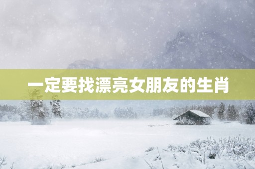 一定要找漂亮女朋友的生肖