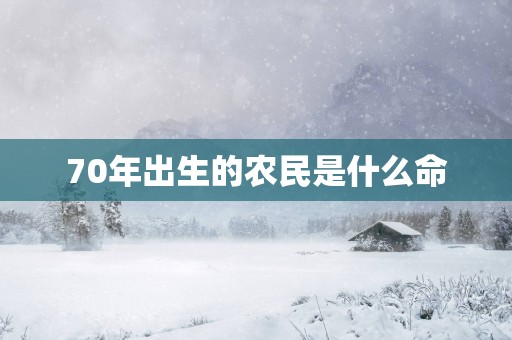 70年出生的农民是什么命