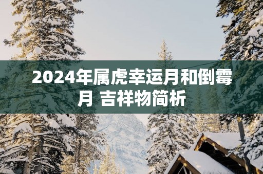 2025年属虎幸运月和倒霉月 吉祥物简析